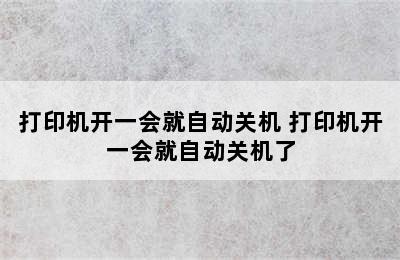 打印机开一会就自动关机 打印机开一会就自动关机了